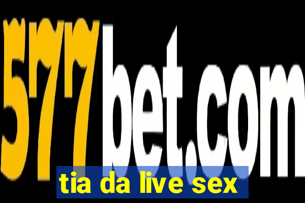 tia da live sex